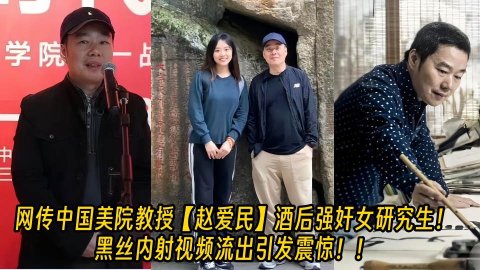 【老瓜新吃】网传中国美院教授【赵爱民】酒后强奸女研究生！黑丝内射视频流出引发震惊！！